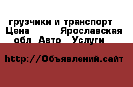 грузчики и транспорт › Цена ­ 150 - Ярославская обл. Авто » Услуги   